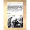 The Construction and Principal Uses of Mathematical Instruments. Translated from the French of M. Bion, ... to Which Are Added, the Construction and U
