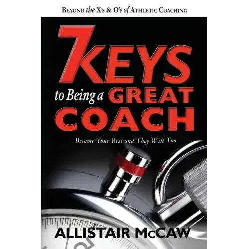 7 Keys To Being A Great Coach: Become Your Best and They Will Too