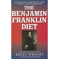 The Benjamin Franklin Diet: Lose Weight and Live Longer with These Health Secrets from America's Founding Father: Based on the Writings of Benjamin Fr
