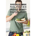 36 Recetas De Comidas Para Prevenir Cálculos Biliares: Mantenga Su Cuerpo Saludable Y Fuerte Mediante Una Dieta Apropiada y Hábitos Nutricionales Inte