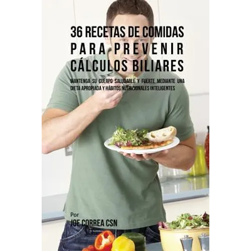 36 Recetas De Comidas Para Prevenir Cálculos Biliares: Mantenga Su Cuerpo Saludable Y Fuerte Mediante Una Dieta Apropiada y Hábitos Nutricionales Inte