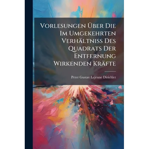 Vorlesungen Über Die Im Umgekehrten Verhältniss Des Quadrats Der Entfernung Wirkenden Kräfte