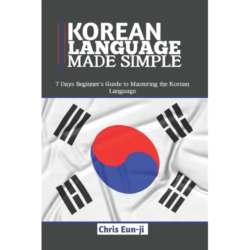Korean Language Made Simple: 7 Days Beginner's Guide to Mastering the Korean Language