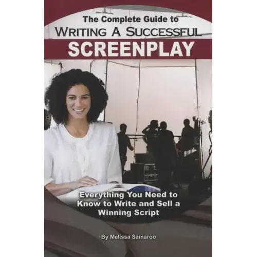 The Complete Guide to Writing a Successful Screenplay: Everything You Need to Know to Write and Sell a Winning Script