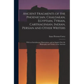 Ancient Fragments of the Phoenician, Chaldaean, Egyptian, Tyrian, Carthaginian, Indian, Persian and Other Writers: With an Introductory Dissertation,