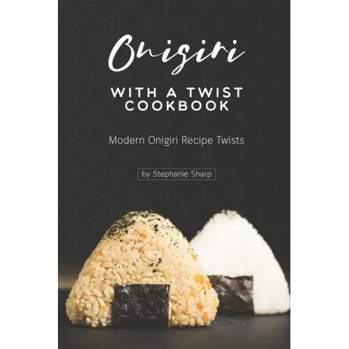 Onigiri with a Twist Cookbook: Modern Onigiri Recipe Twists