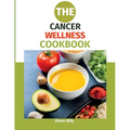 The Cancer Wellness Cookbook: Smart Nutrition and Delicious Recipes for People Living with Cancer