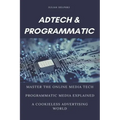 Ad Tech & Programmatic: Master the online media tech and programmatic media explained: Online marketing platforms explained to understand the