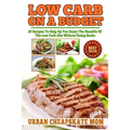 Low Carb On A Budget: 20 Recipes To Help Up You Enjoy The Benefits Of The Low Carb Diet Without Going Broke