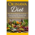 Okinawa Diet: The Ultimate Beginner's Guide for Understanding the Okinawa Diet And What You Need To Know