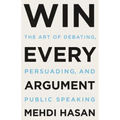 Win Every Argument: The Art of Debating, Persuading, and Public Speaking