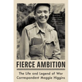Fierce Ambition: The Life and Legend of War Correspondent Maggie Higgins