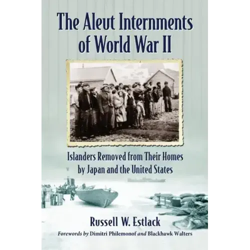 The Aleut Internments of World War II: Islanders Removed from Their Homes by Japan and the United States