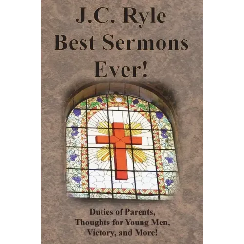 J.C. Ryle Best Sermons Ever!: Duties of Parents, Thoughts for Young Men, Victory, and More!