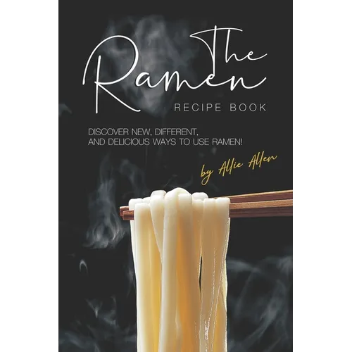 The Ramen Recipe Book: Discover New, Different, And Delicious Ways to Use Ramen!