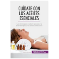 Cuídate con los aceites esenciales: Las claves para cuidarte gracias a la aromaterapia y los aceites esenciales