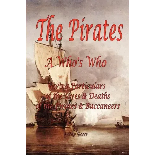 The Pirates - A Who's Who Giving Particulars of the Lives & Deaths of the Pirates & Buccaneers