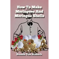 How To Make Meringues And Meringue Shells
