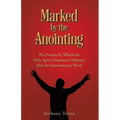 Marked by the Anointing: The Process by Which the Holy Spirit Empowers Ordinary Men for Extraordinary Work