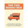 Food Truck Business Ideas: Creative Ways To Start And Run Your Business, High Demand Recipes For A Sale Outbreak: Street Food Recipes