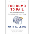Too Dumb to Fail: How the GOP Went from the Party of Reagan to the Party of Trump