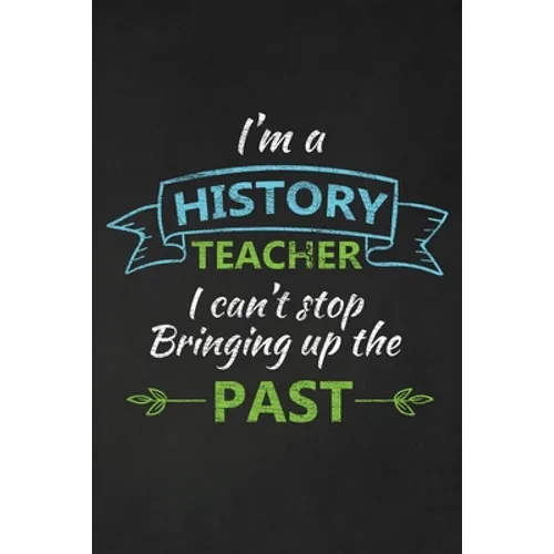 I'm A History Teacher I Can't Stop Bringing Up The Past: Thank You Gift For History Teacher Great for Teacher Appreciation