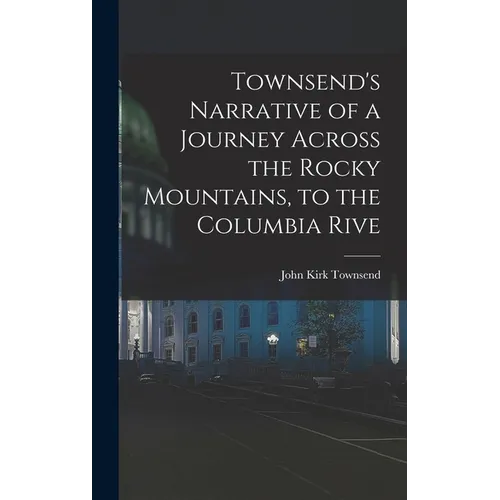 Townsend's Narrative of a Journey Across the Rocky Mountains, to the Columbia Rive