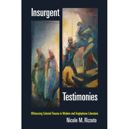 Insurgent Testimonies: Witnessing Colonial Trauma in Modern and Anglophone Literature
