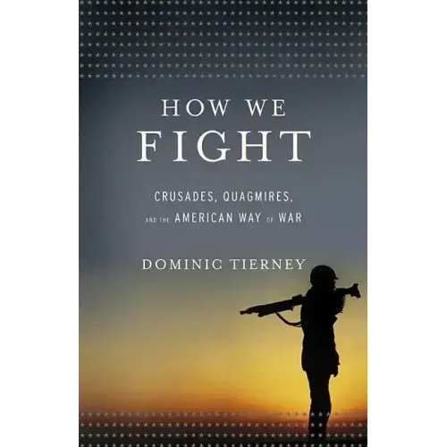 How We Fight: Crusades, Quagmires, and the American Way of War