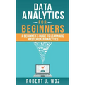 Data Analytics For Beginners: A Beginner's Guide to Learn and Master Data Analytics