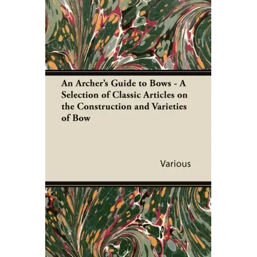 An Archer's Guide to Bows - A Selection of Classic Articles on the Construction and Varieties of Bow