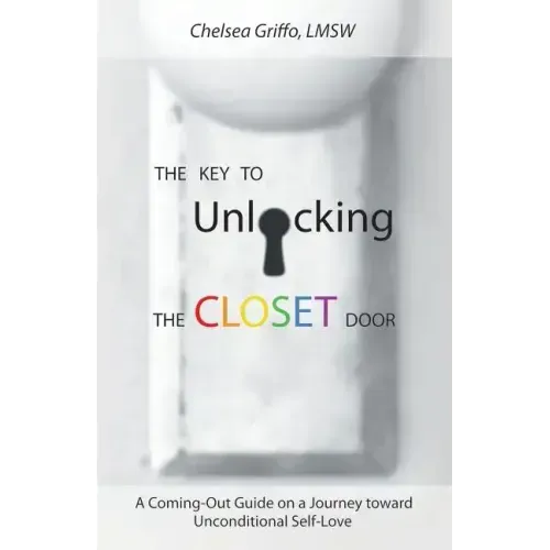 The Key to Unlocking the Closet Door: A Coming-Out Guide on a Journey Toward Unconditional Self-Love