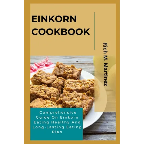 Einkorn Cookbook: Comprehensive Guide On Einkorn Eating Healthy And Long-Lasting Eating Plan