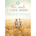 The Souls I Gave Away: One Woman's Story of Abortion and God's Grace