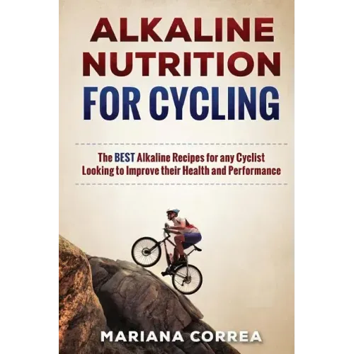 ALKALINE NUTRITION for CYCLING: The BEST Alkaline Recipes for any Cyclist Looking to Improve their Health and Performance