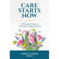 Care Starts Now: A Practical Guide to Caring for Aging Parents