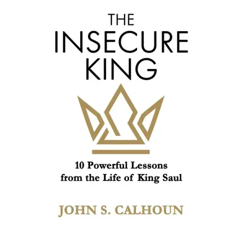 The Insecure King: 10 Powerful Lessons from the Life of King Saul