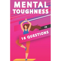 Mental Toughness In 16 Questions: Mental Toughness For Athletes, Mental Toughness Training