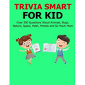 Trivia Smart For Kid: Over 300 Questions about Animals, Bug, Nature, Space, Math, Movie and So Much More