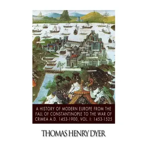 A History of Modern Europe from the Fall of Constantinople to the War of Crimea A.D. 1453-1900, Vol. I: 1453-1525