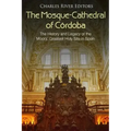 The Mosque-Cathedral of Córdoba: The History and Legacy of the Moors' Greatest Holy Site in Spain