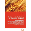 The Economic Well-being of Albanians: Trust and Social Capital - How do Cultural Values and the Levels of Trust Affect Social Capital and the Robustne
