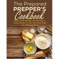 The Prepared Prepper's Cookbook: Over 170 Pages of Food Storage Tips, and Recipes From Preppers All Over America!