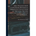 Mrs. Wilson's new Cook Book (revised) a Complete Collection of Original Recipes and Useful Household Information ..