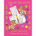 Color the Dots Count the Dots Toddler Activity Book: Learning Colors and Numbers for Toddlers, Preschool and Kindergarten
