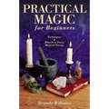Practical Magic for Beginners: Techniques & Rituals to Focus Magical Energy