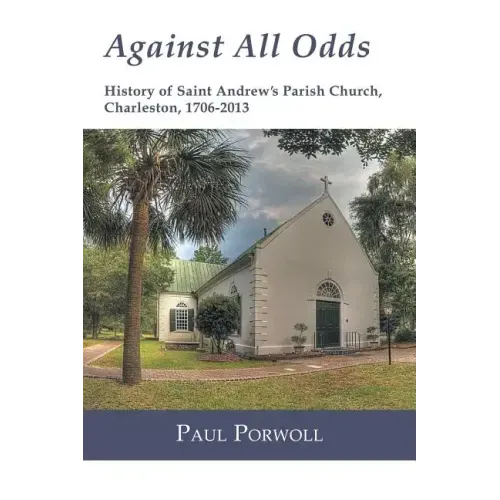 Against All Odds: History of Saint Andrew's Parish Church, Charleston, 1706-2013