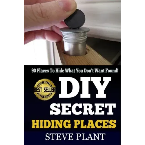 DIY Secret Hiding Places: 90 Places To Hide What You Don't Want Found!
