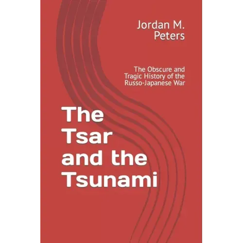 The Tsar and the Tsunami: The Obscure and Tragic History of the Russo-Japanese War