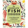 The Complete Fish Cookbook: A Celebration of Seafood with Recipes for Everyday Meals, Special Occasions, and More